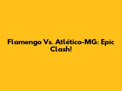 Flamengo Vs. Atlético-MG: Epic Clash!