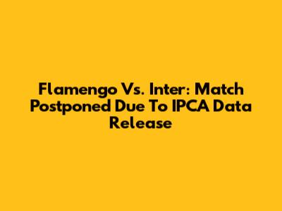 Flamengo Vs. Inter: Match Postponed Due To IPCA Data Release