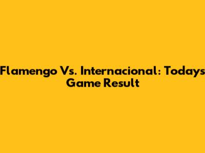 Flamengo Vs. Internacional: Today's Game Result