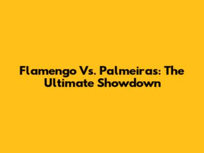 Flamengo Vs. Palmeiras: The Ultimate Showdown