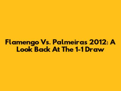 Flamengo Vs. Palmeiras 2012: A Look Back At The 1-1 Draw