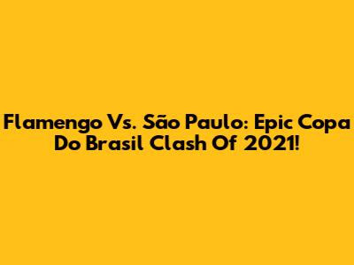 Flamengo Vs. São Paulo: Epic Copa Do Brasil Clash Of 2021!