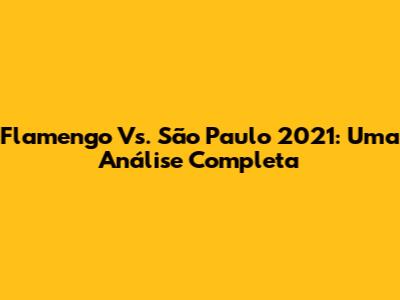 Flamengo Vs. São Paulo 2021: Uma Análise Completa