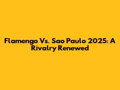 Flamengo Vs. Sao Paulo 2025: A Rivalry Renewed