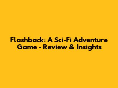 Flashback: A Sci-Fi Adventure Game - Review & Insights