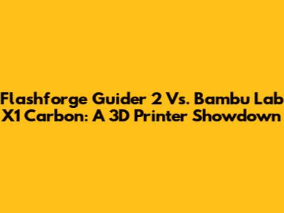 Flashforge Guider 2 Vs. Bambu Lab X1 Carbon: A 3D Printer Showdown