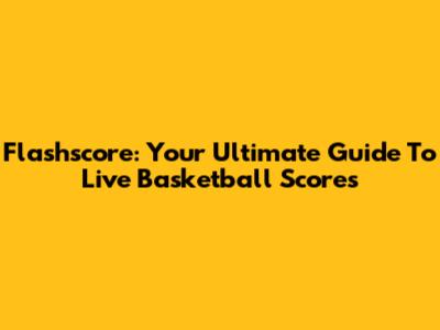 Flashscore: Your Ultimate Guide To Live Basketball Scores