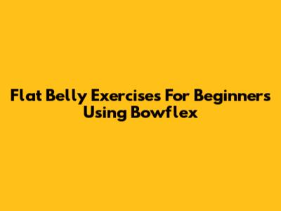 Flat Belly Exercises For Beginners Using Bowflex