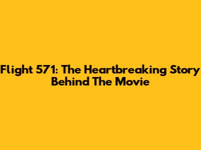 Flight 571: The Heartbreaking Story Behind The Movie