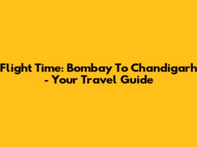 Flight Time: Bombay To Chandigarh - Your Travel Guide