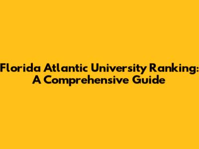 Florida Atlantic University Ranking: A Comprehensive Guide