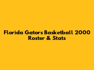 Florida Gators Basketball 2000 Roster & Stats
