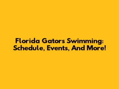 Florida Gators Swimming: Schedule, Events, And More!