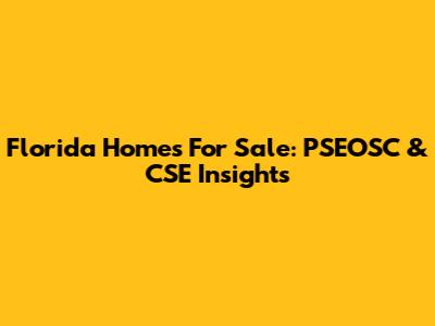 Florida Homes For Sale: PSEOSC & CSE Insights