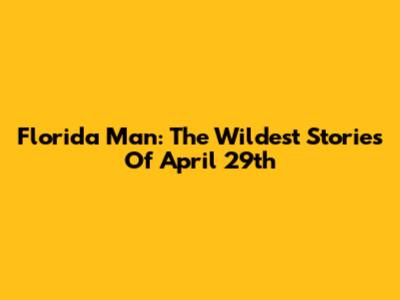 Florida Man: The Wildest Stories Of April 29th
