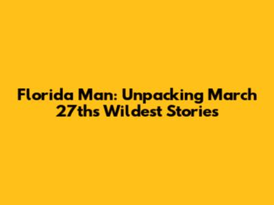 Florida Man: Unpacking March 27th's Wildest Stories