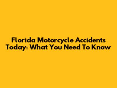 Florida Motorcycle Accidents Today: What You Need To Know