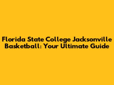 Florida State College Jacksonville Basketball: Your Ultimate Guide