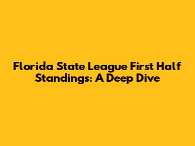 Florida State League First Half Standings: A Deep Dive