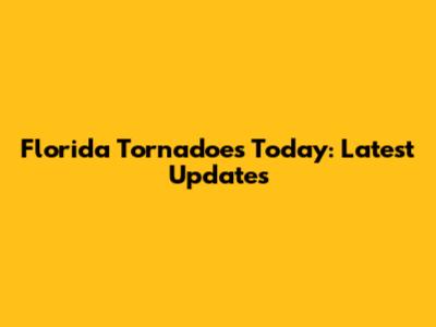 Florida Tornadoes Today: Latest Updates