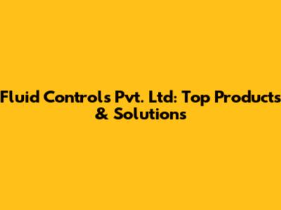 Fluid Controls Pvt. Ltd: Top Products & Solutions
