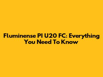Fluminense PI U20 FC: Everything You Need To Know