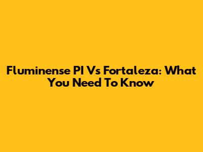 Fluminense PI Vs Fortaleza: What You Need To Know