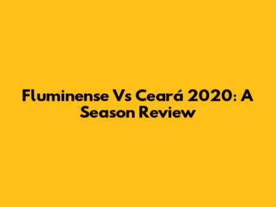 Fluminense Vs Ceará 2020: A Season Review