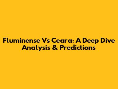 Fluminense Vs Ceara: A Deep Dive Analysis & Predictions
