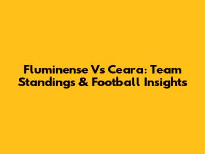 Fluminense Vs Ceara: Team Standings & Football Insights