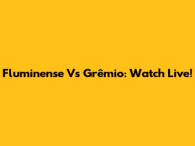 Fluminense Vs Grêmio: Watch Live!