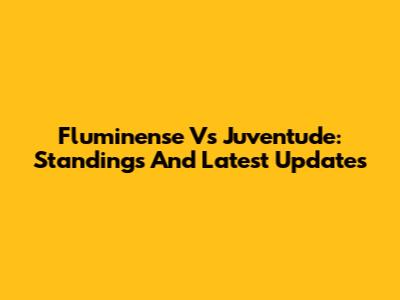Fluminense Vs Juventude: Standings And Latest Updates