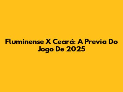 Fluminense X Ceará: A Previa Do Jogo De 2025