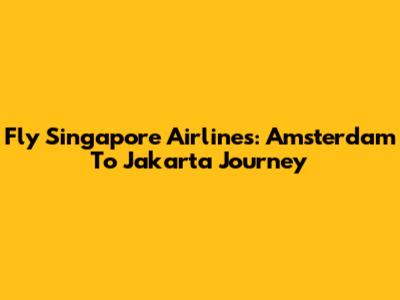 Fly Singapore Airlines: Amsterdam To Jakarta Journey