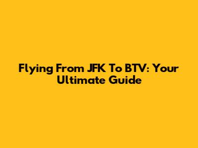Flying From JFK To BTV: Your Ultimate Guide
