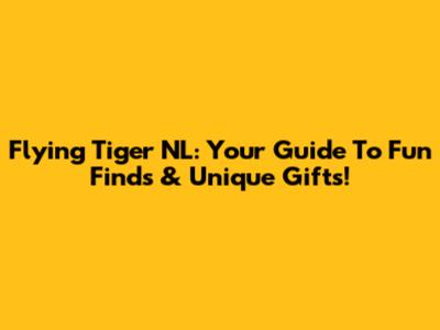Flying Tiger NL: Your Guide To Fun Finds & Unique Gifts!