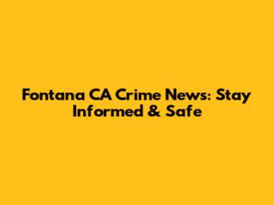 Fontana CA Crime News: Stay Informed & Safe