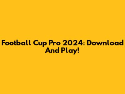 Football Cup Pro 2024: Download And Play!
