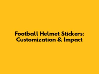 Football Helmet Stickers: Customization & Impact