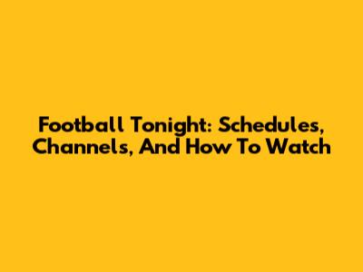 Football Tonight: Schedules, Channels, And How To Watch