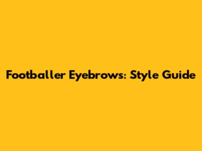 Footballer Eyebrows: Style Guide