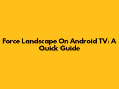 Force Landscape On Android TV: A Quick Guide