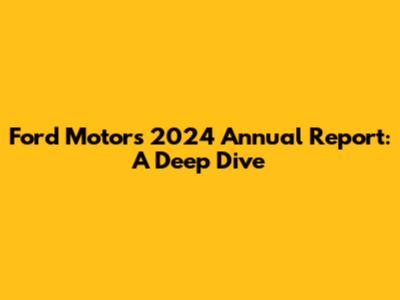 Ford Motor's 2024 Annual Report: A Deep Dive