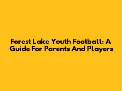 Forest Lake Youth Football: A Guide For Parents And Players