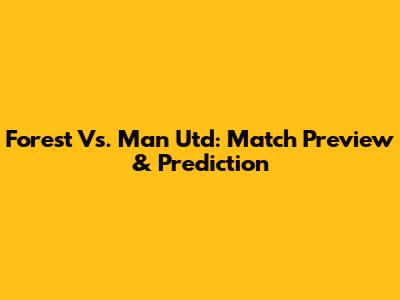 Forest Vs. Man Utd: Match Preview & Prediction