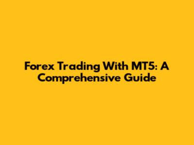 Forex Trading With MT5: A Comprehensive Guide
