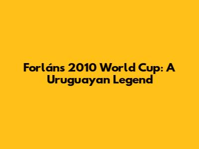 Forlán's 2010 World Cup: A Uruguayan Legend