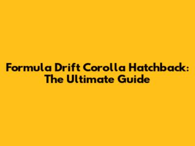 Formula Drift Corolla Hatchback: The Ultimate Guide