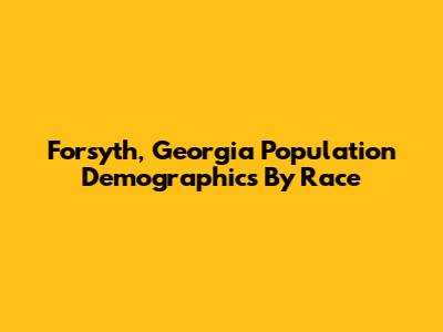 Forsyth, Georgia Population Demographics By Race