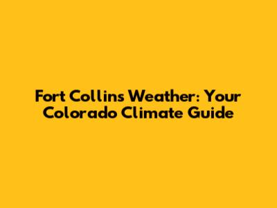 Fort Collins Weather: Your Colorado Climate Guide